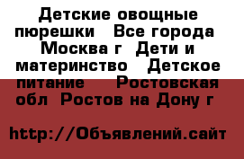 Детские овощные пюрешки - Все города, Москва г. Дети и материнство » Детское питание   . Ростовская обл.,Ростов-на-Дону г.